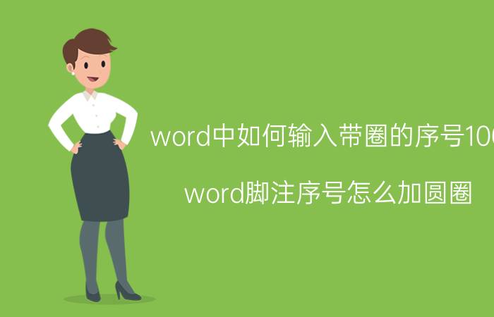 word中如何输入带圈的序号100 word脚注序号怎么加圆圈？